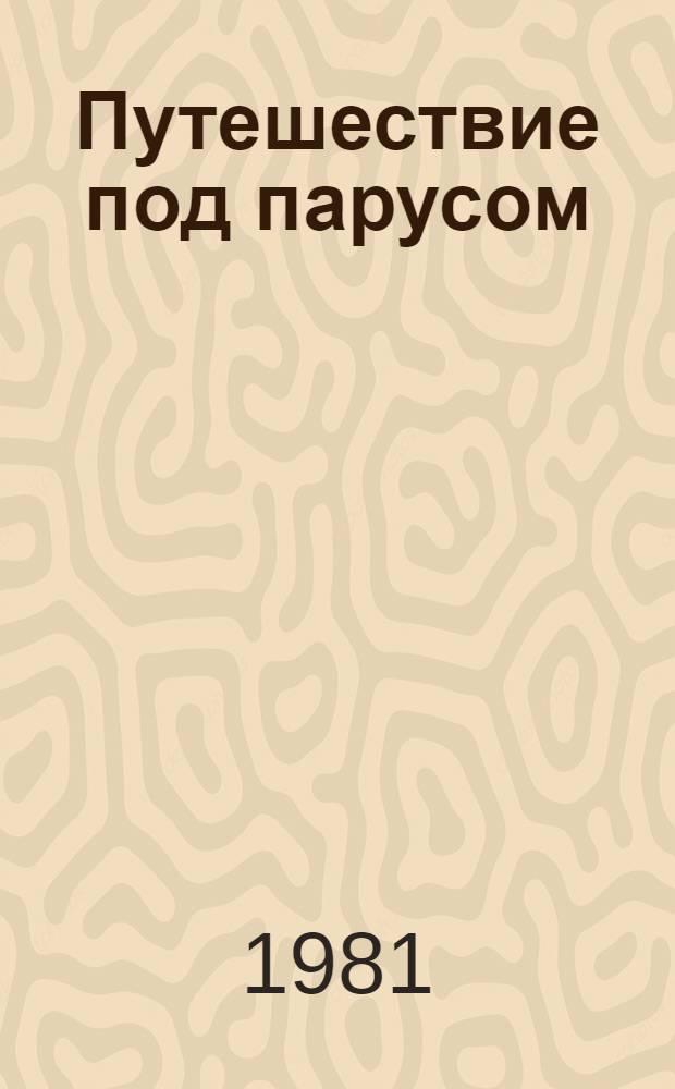 Путешествие под парусом : Кн. для любителей парус. плаваний на разбор. турист. судах