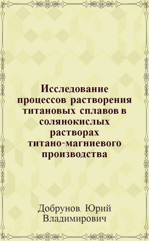 Исследование процессов растворения титановых сплавов в солянокислых растворах титано-магниевого производства : Автореф. дис. на соиск. учен. степ. канд. техн. наук : (05.16.03)