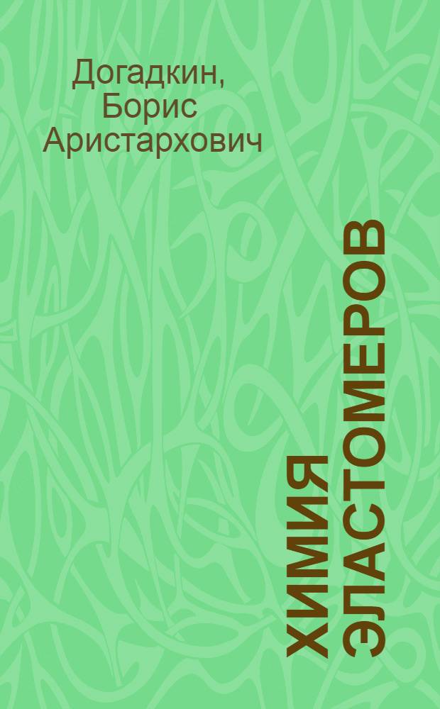 Химия эластомеров : Учеб. пособие для хим.-технол. спец. вузов