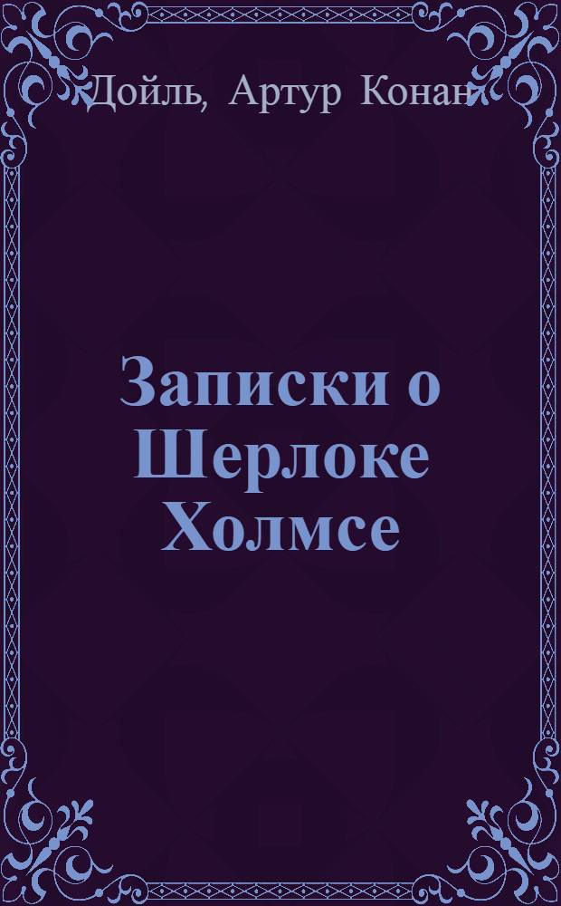 Записки о Шерлоке Холмсе : Для ст. шк. возраста