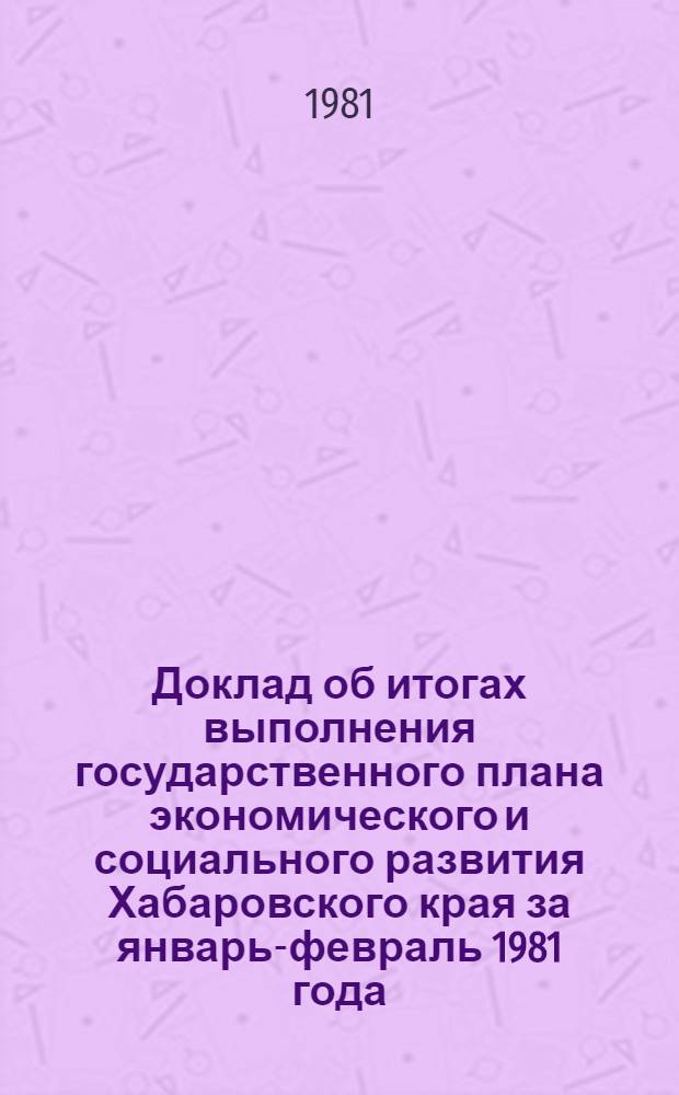 Доклад об итогах выполнения государственного плана экономического и социального развития Хабаровского края за январь-февраль 1981 года