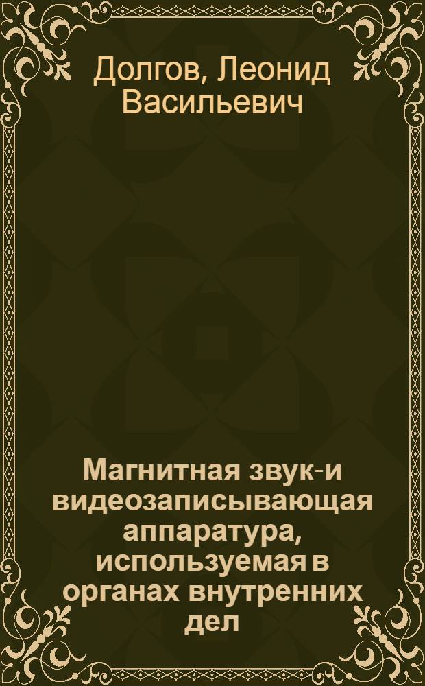 Магнитная звуко- и видеозаписывающая аппаратура, используемая в органах внутренних дел : Лекция для слушателей из соц. и развивающихся стран