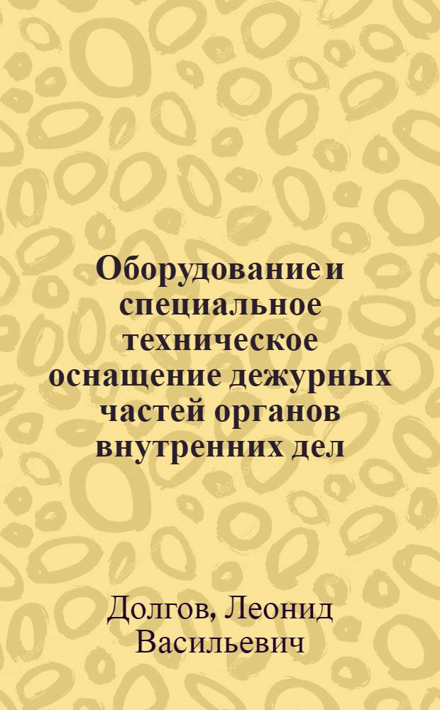 Оборудование и специальное техническое оснащение дежурных частей органов внутренних дел : Учеб. материалы по курсу "Тех. средства упр. и оператив. техника органов внутр. дел" для слушателей из соц. и развивающихся стран