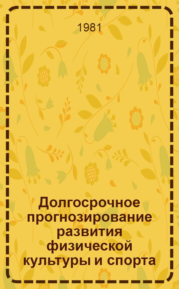 Долгосрочное прогнозирование развития физической культуры и спорта : (Целевая программа исслед. на 1981-1985 годы)