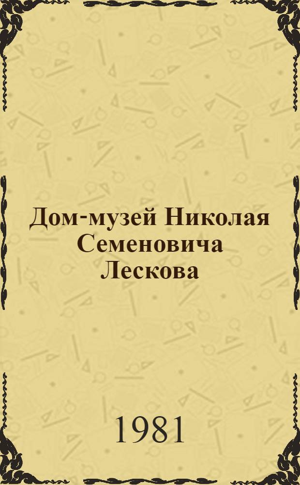 Дом-музей Николая Семеновича Лескова : К 150-летию со дня рождения : Описание экспозиции