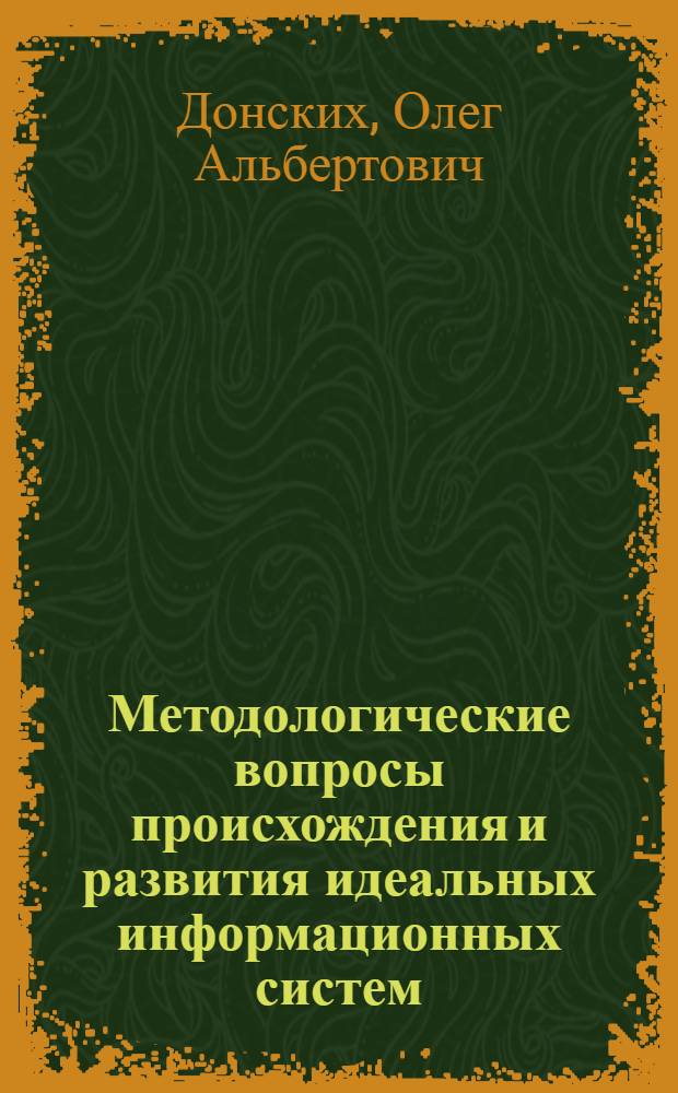 Методологические вопросы происхождения и развития идеальных информационных систем : Автореф. дис. на соиск. учен. степ. канд. филос. наук : (09.00.01)