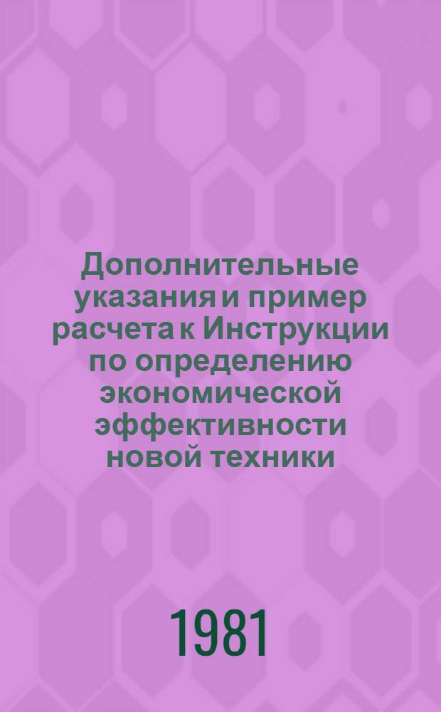 Дополнительные указания и пример расчета к Инструкции по определению экономической эффективности новой техники, изобретений и рационализаторских предложений в электротехнической промышленности : Каб. изделия : Утв. ВПО Союзэлектрокабель 19.06.79