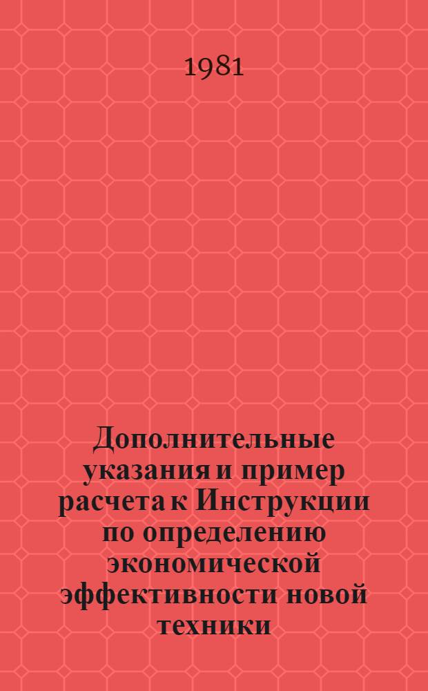 Дополнительные указания и пример расчета к Инструкции по определению экономической эффективности новой техники, изобретений и рационализаторских предложений в электротехнической промышленности : Электроугол. изделия : Утв. Союзэлектроисточник 22.06.79