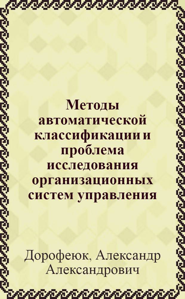 Методы автоматической классификации и проблема исследования организационных систем управления : Автореф. дис. на соиск. учен. степ. д. т. н
