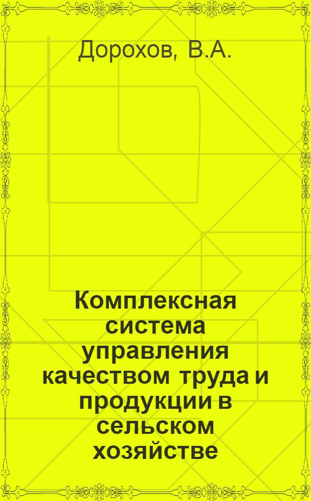Комплексная система управления качеством труда и продукции в сельском хозяйстве : (Учеб. пособие для слушателей Высш. школы упр. сел. хоз-вом)