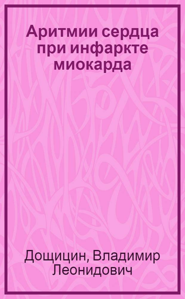 Аритмии сердца при инфаркте миокарда : Автореф. дис. на соиск. учен. степ. д-ра мед. наук : (14.00.06)