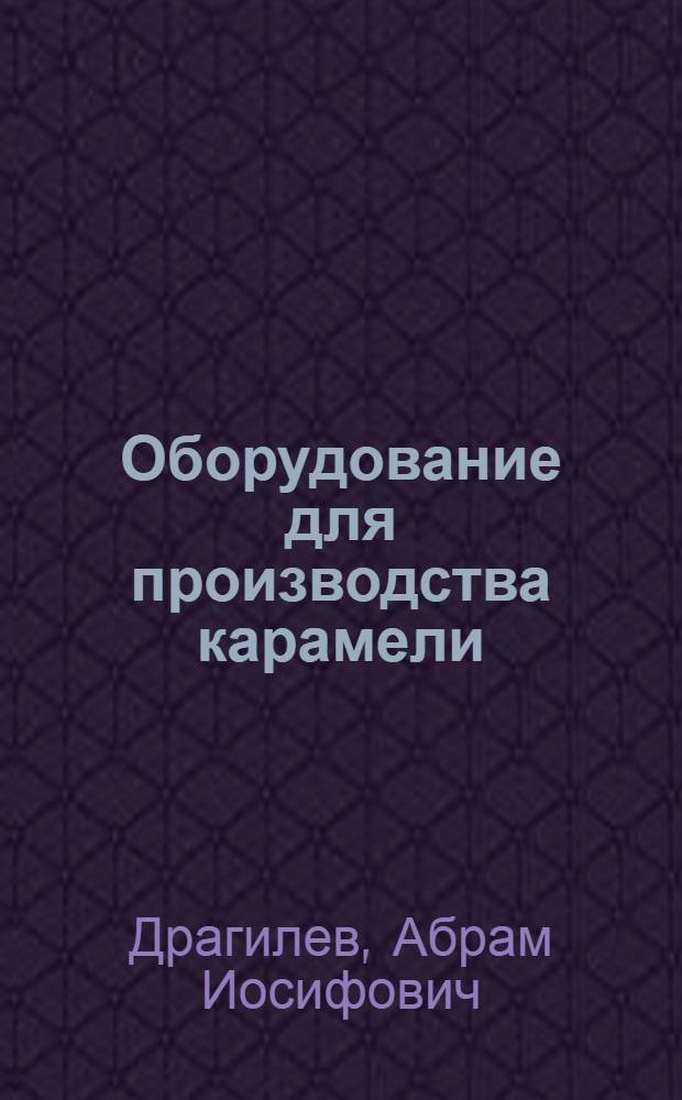 Оборудование для производства карамели : Учеб. пособие для проф.-техн. уч-щ