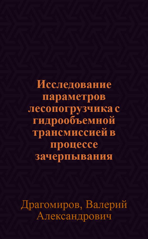 Исследование параметров лесопогрузчика с гидрообъемной трансмиссией в процессе зачерпывания : Автореф. дис. на соиск. учен. степ. канд. техн. наук : (05.06.02)