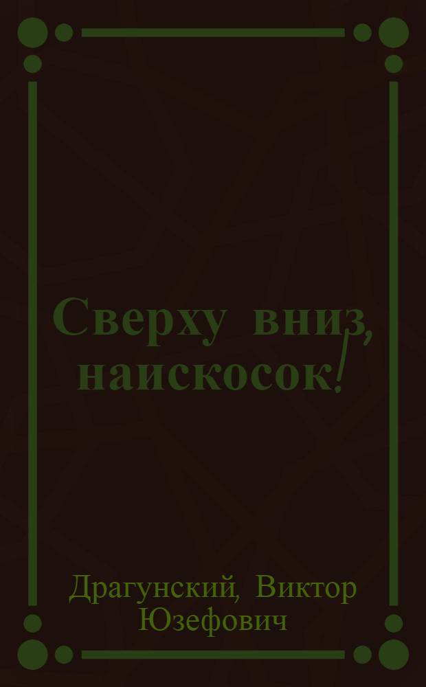 Сверху вниз, наискосок! : Рассказы : Для мл. шк. возраста