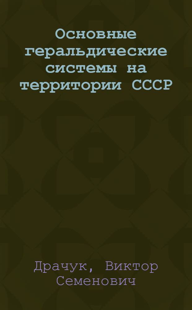 Основные геральдические системы на территории СССР : Автореф. дис. на соиск. учен. степ. д-ра ист. наук в форме науч. докл. : (07.00.09)