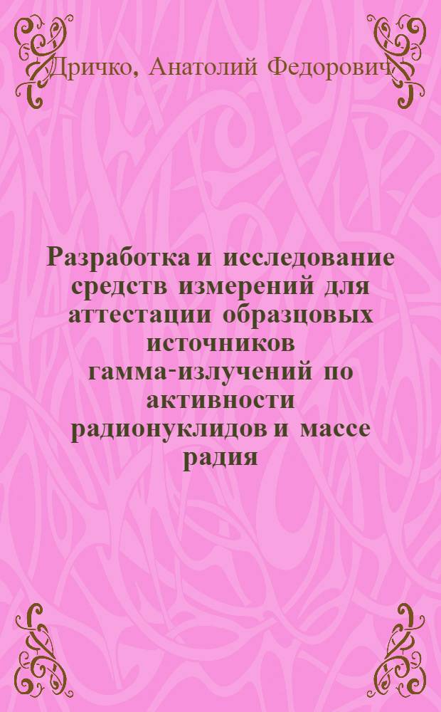 Разработка и исследование средств измерений для аттестации образцовых источников гамма-излучений по активности радионуклидов и массе радия : Автореф. дис. на соиск. учен. степ. канд. техн. наук : (05.11.15)