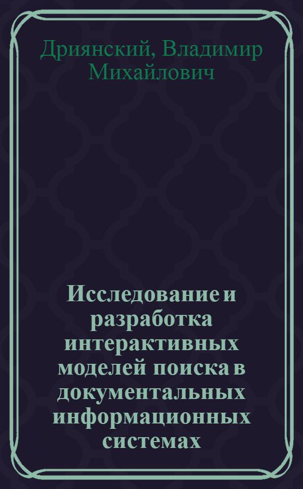 Исследование и разработка интерактивных моделей поиска в документальных информационных системах : Автореф. дис. на соиск. учен. степ. канд. физ.-мат. наук : (01.01.09)