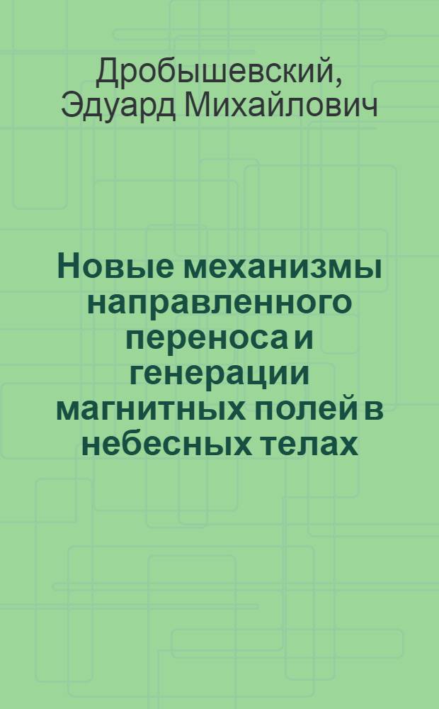 Новые механизмы направленного переноса и генерации магнитных полей в небесных телах : Автореф. дис. на соиск. учен. степ. д-ра физ.-мат. наук : (01.03.02)