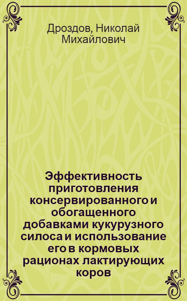 Эффективность приготовления консервированного и обогащенного добавками кукурузного силоса и использование его в кормовых рационах лактирующих коров : Автореф. дис. на соиск. учен. степ. канд. с.-х. наук : (06.02.02)