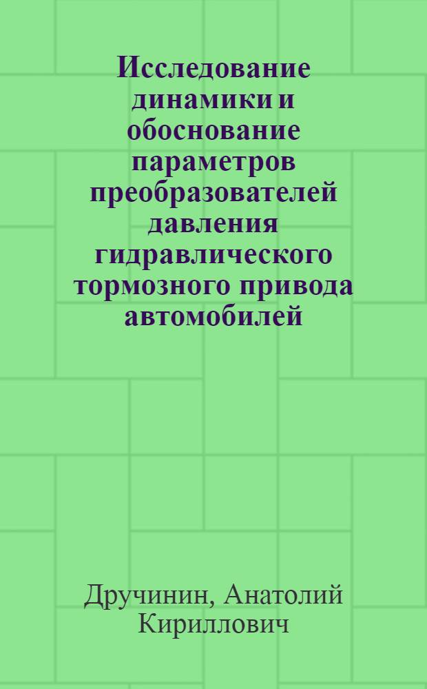 Исследование динамики и обоснование параметров преобразователей давления гидравлического тормозного привода автомобилей : Автореф. дис. на соиск. учен. степ. канд. техн. наук : (05.05.03)