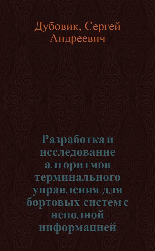Разработка и исследование алгоритмов терминального управления для бортовых систем с неполной информацией : Автореф. дис. на соиск. учен. степ. к. т. н