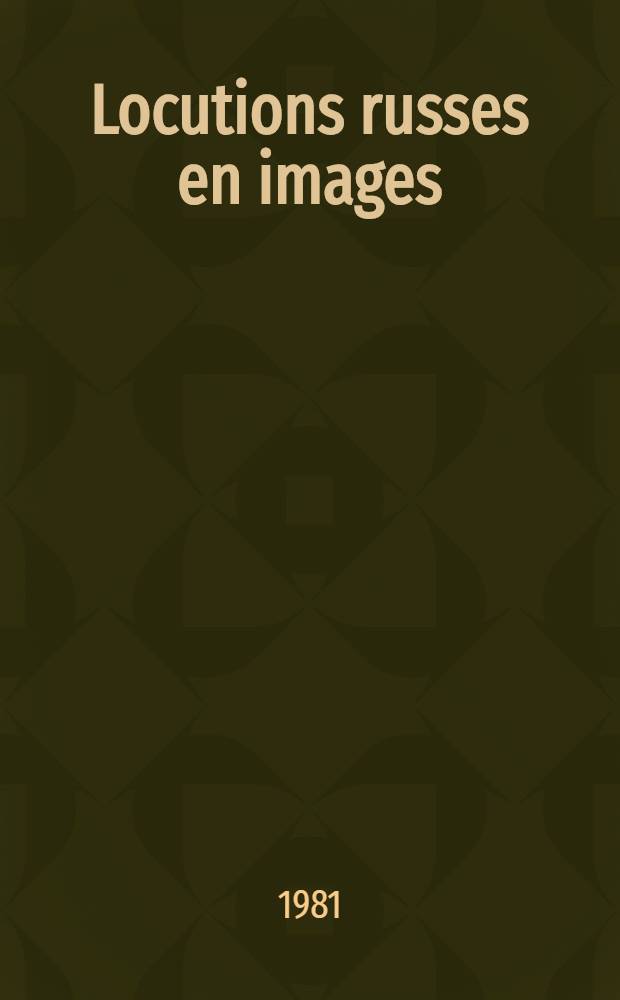 Locutions russes en images = Русские фразеологизмы в картинках : Для говорящих на фр. яз.