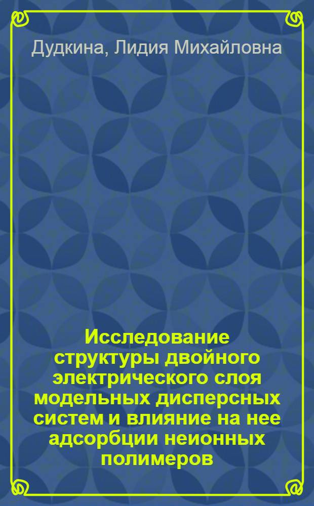 Исследование структуры двойного электрического слоя модельных дисперсных систем и влияние на нее адсорбции неионных полимеров : Автореф. дис. на соиск. учен. степ. к. х. н