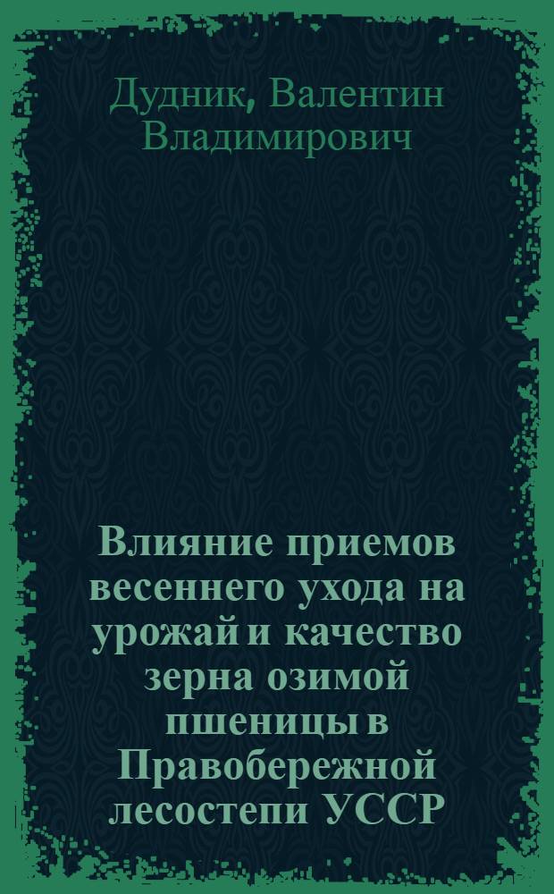 Влияние приемов весеннего ухода на урожай и качество зерна озимой пшеницы в Правобережной лесостепи УССР : Автореф. дис. на соиск. учен. степ. канд. с.-х. наук : (06.01.09)