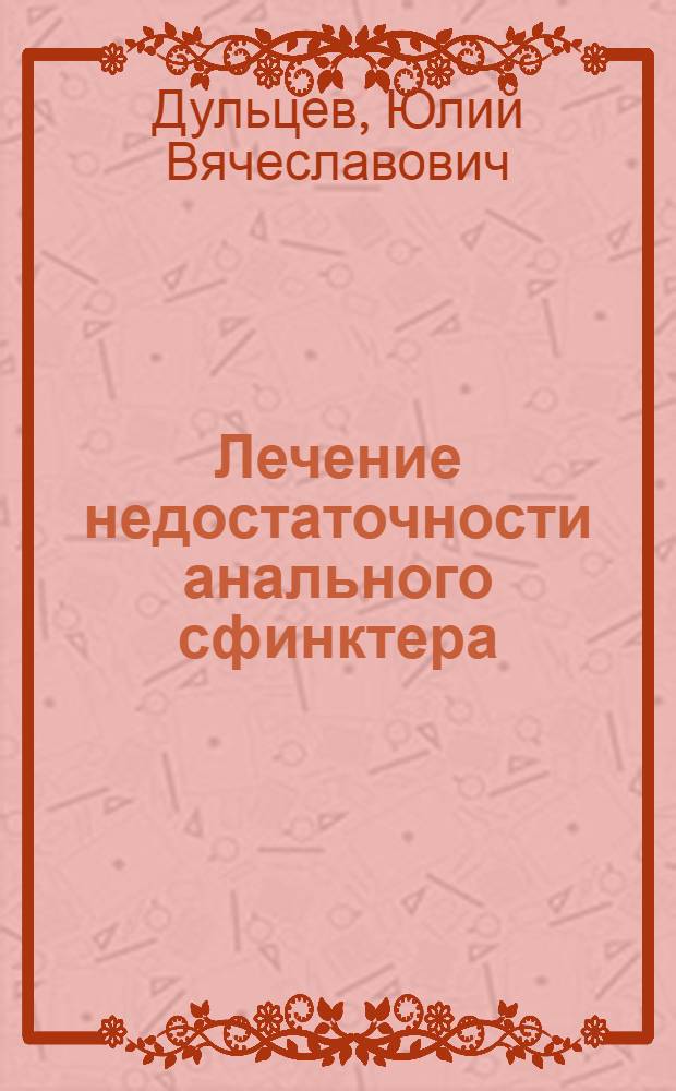 Лечение недостаточности анального сфинктера : Автореф. дис. на соиск. учен. степ. д. м. н