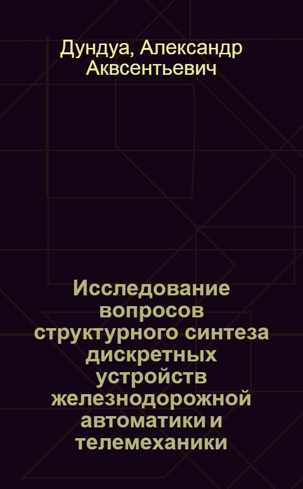 Исследование вопросов структурного синтеза дискретных устройств железнодорожной автоматики и телемеханики : Автореф. дис. на соиск. учен. степ. канд. техн. наук : (05.13.07)