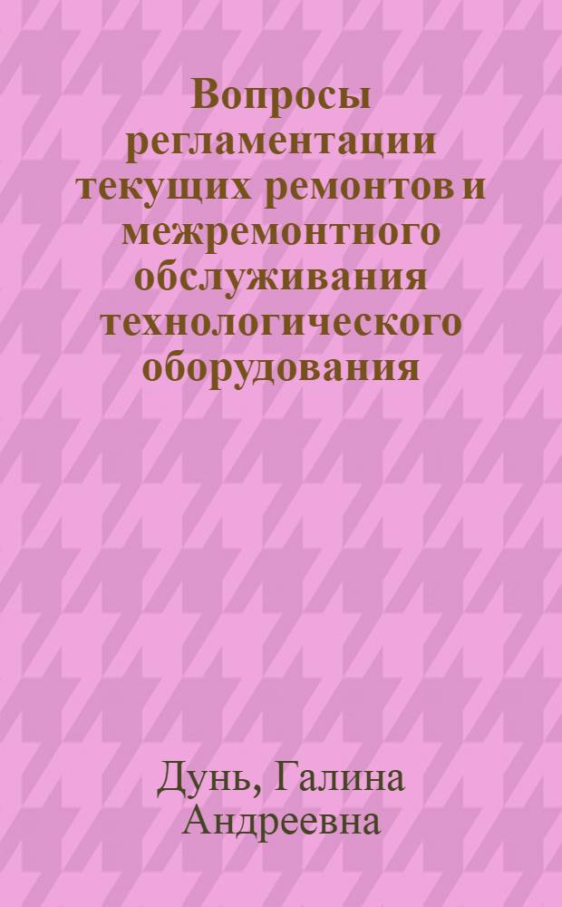 Вопросы регламентации текущих ремонтов и межремонтного обслуживания технологического оборудования : Автореф. дис. на соиск. учен. степ. канд. экон. наук : (08.00.05)