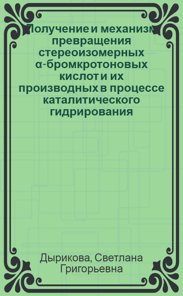 Получение и механизм превращения стереоизомерных α-бромкротоновых кислот и их производных в процессе каталитического гидрирования : Автореф. дис. на соиск. учен. степ. канд. хим. наук : (05.17.04)