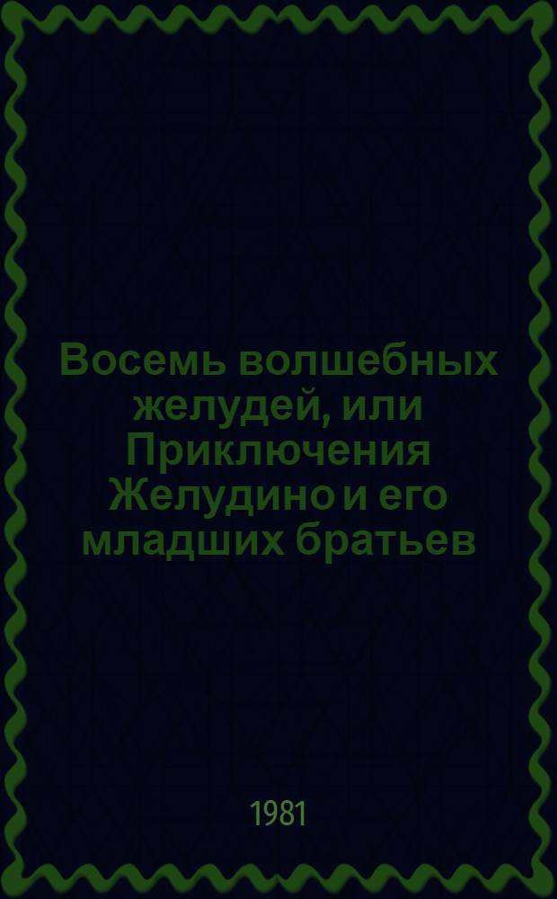 Восемь волшебных желудей, или Приключения Желудино и его младших братьев : Повесть-сказка : Для ст. дошк. возраста
