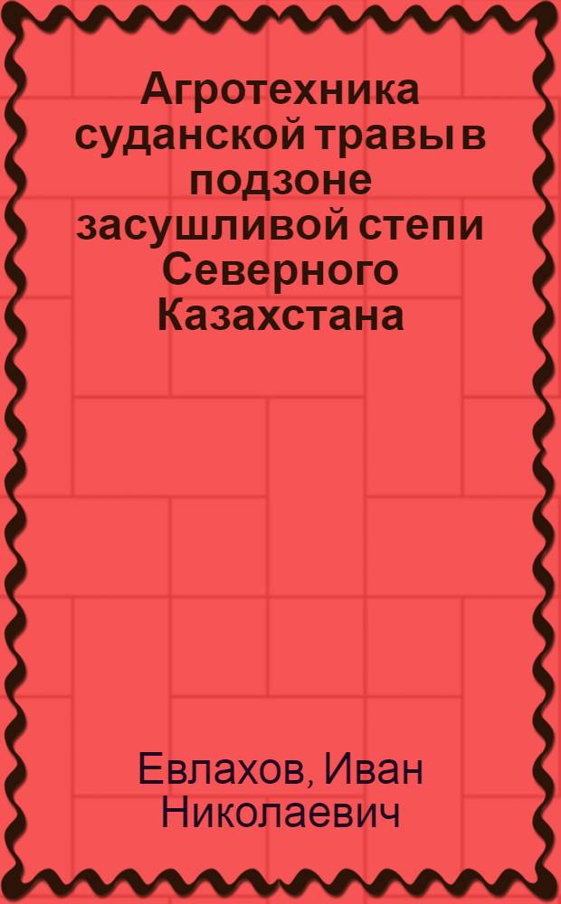 Агротехника суданской травы в подзоне засушливой степи Северного Казахстана : Автореф. дис. на соиск. учен. степ. канд. с.-х. наук : (06.01.09)