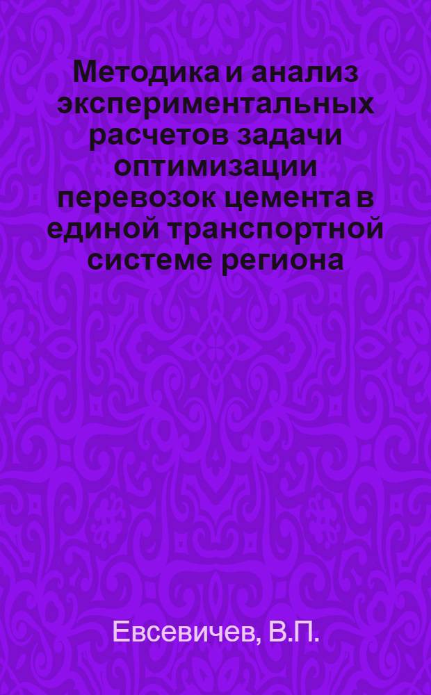 Методика и анализ экспериментальных расчетов задачи оптимизации перевозок цемента в единой транспортной системе региона (15-17 сентября 1981 г. : Препринт