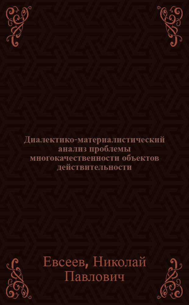 Диалектико-материалистический анализ проблемы многокачественности объектов действительности : Автореф. дис. на соиск. учен. степ. канд. филос. наук : (09.00.01)