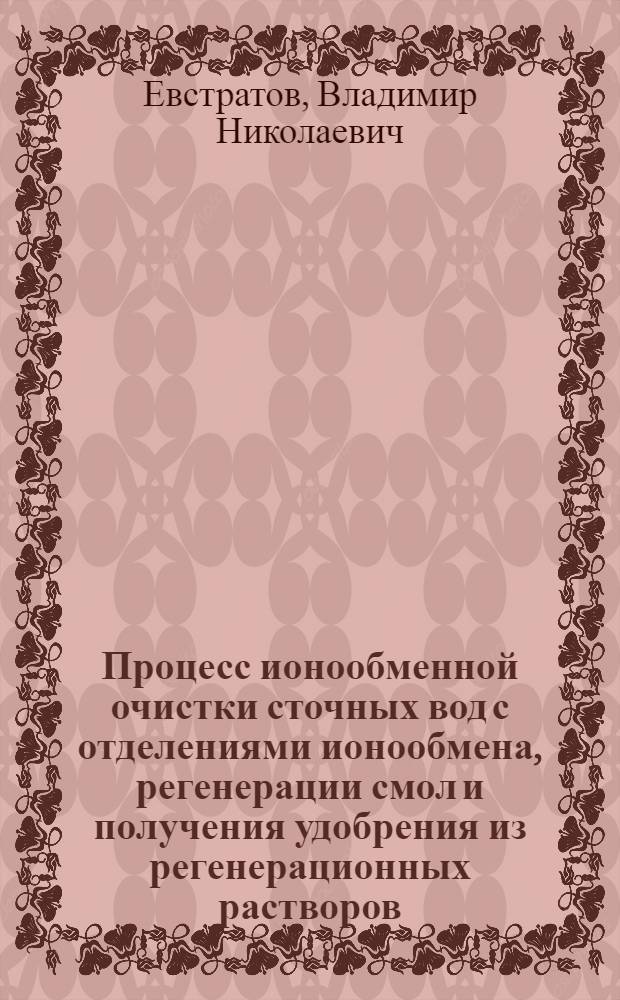 Процесс ионообменной очистки сточных вод с отделениями ионообмена, регенерации смол и получения удобрения из регенерационных растворов : (Учеб. пособие для рабочих профессий)