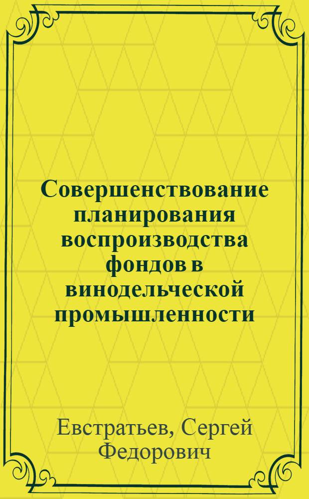 Совершенствование планирования воспроизводства фондов в винодельческой промышленности : (На материалах МССР) : Автореф. дис. на соиск. учен. степ. канд. экон. наук : (08.00.05)