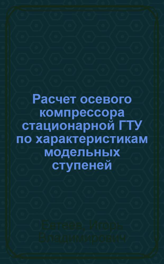 Расчет осевого компрессора стационарной ГТУ по характеристикам модельных ступеней : Учеб. пособие к курсовому и диплом. проектированию