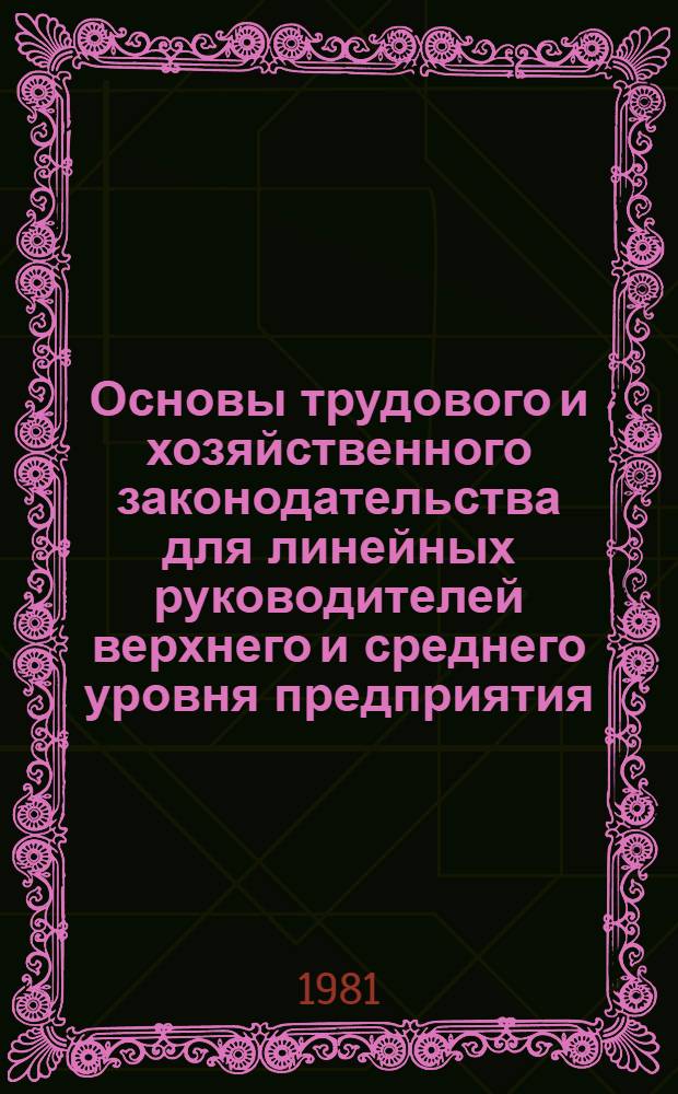Основы трудового и хозяйственного законодательства для линейных руководителей верхнего и среднего уровня предприятия : (Учеб. пособие)