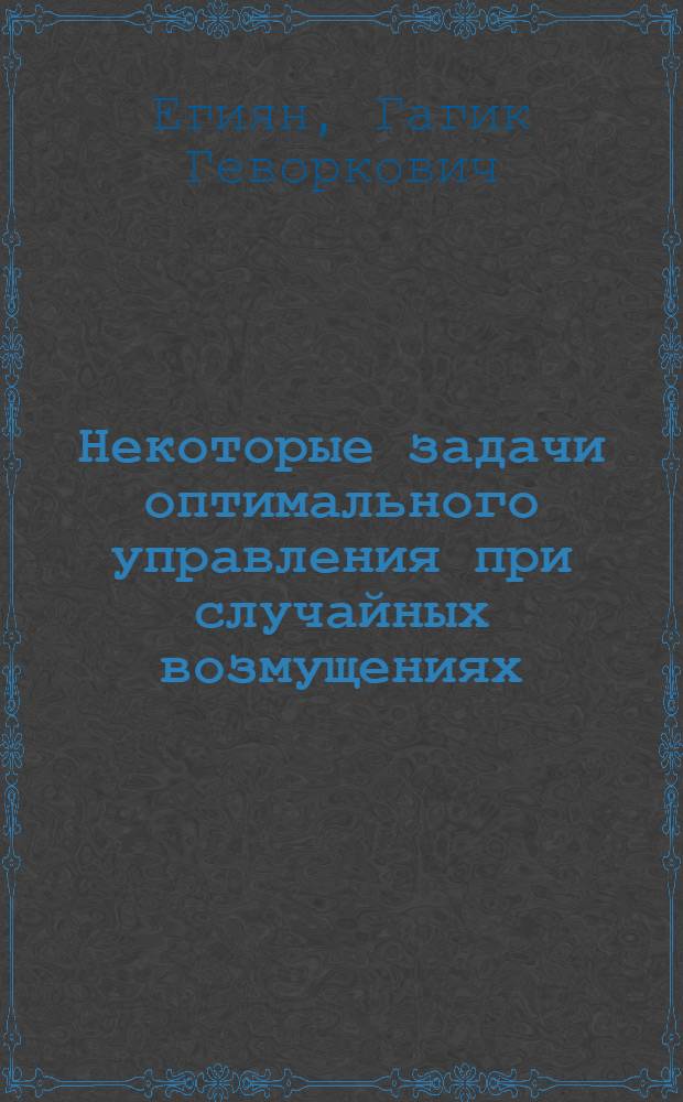 Некоторые задачи оптимального управления при случайных возмущениях : Автореф. дис. на соиск. учен. степ. канд. физ.-мат. наук : (01.02.01)