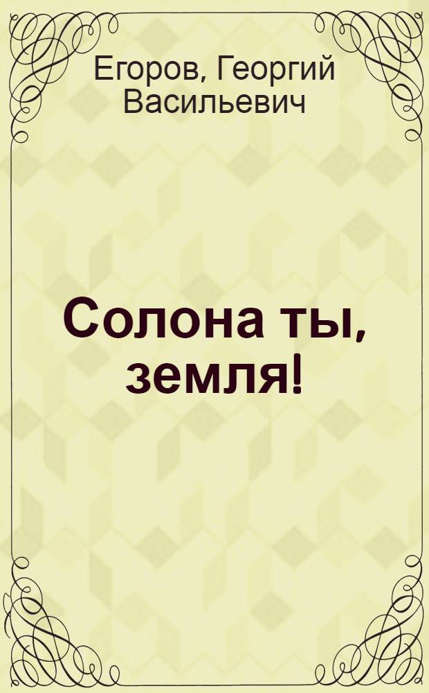 Солона ты, земля! : Роман и повесть