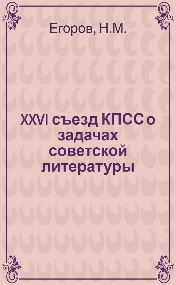 XXVI съезд КПСС о задачах советской литературы : (Метод. материалы в помощь лектору)