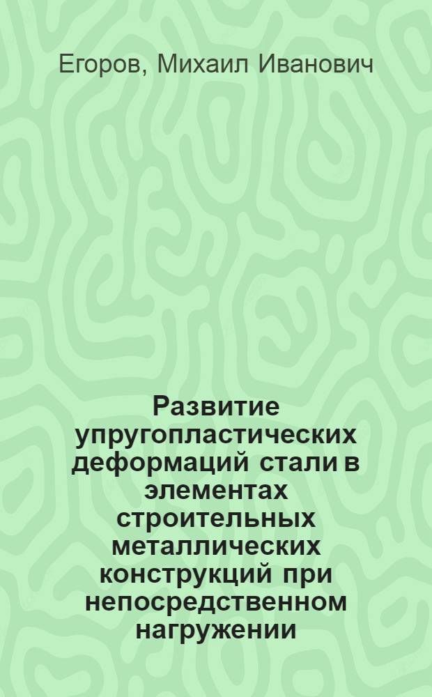 Развитие упругопластических деформаций стали в элементах строительных металлических конструкций при непосредственном нагружении : Автореф. дис. на соиск. учен. степ. канд. техн. наук : (05.23.01)
