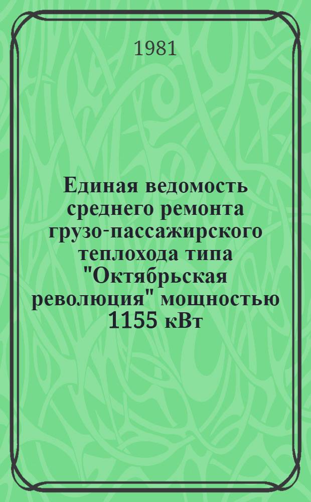 Единая ведомость среднего ремонта грузо-пассажирского теплохода типа "Октябрьская революция" мощностью 1155 кВт : (Проект № 26-37) : Утв. М-вом реч. флота 20.06.1980