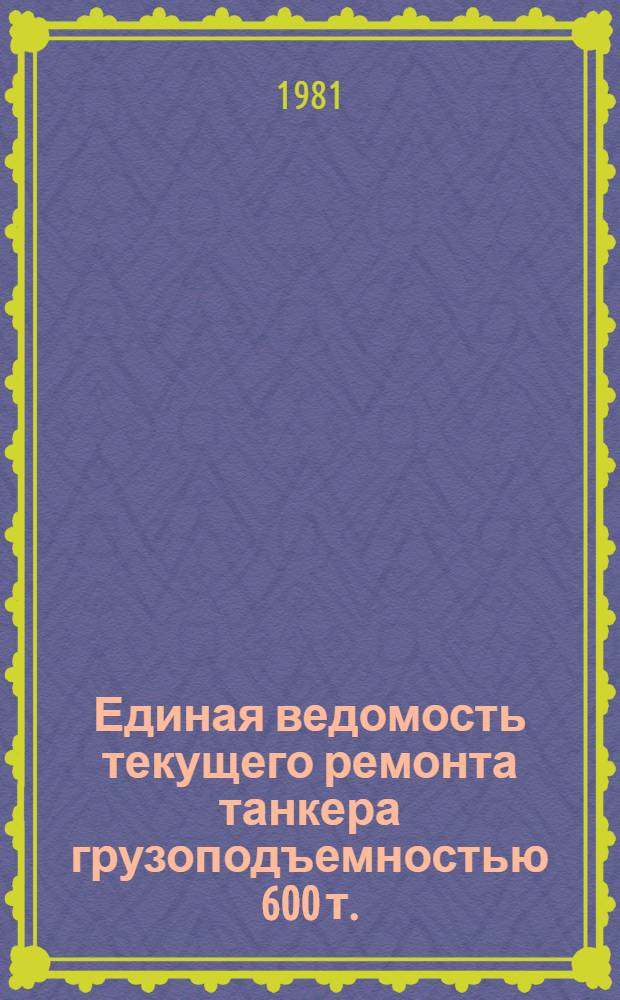 Единая ведомость текущего ремонта танкера грузоподъемностью 600 т. : (Проект № 866) : Утв. М-вом реч. флота РСФСР 29.07.80