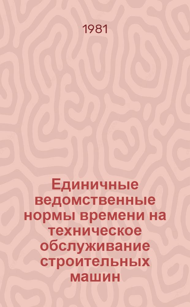 Единичные ведомственные нормы времени на техническое обслуживание строительных машин : Утв. м-вом 23.10.80