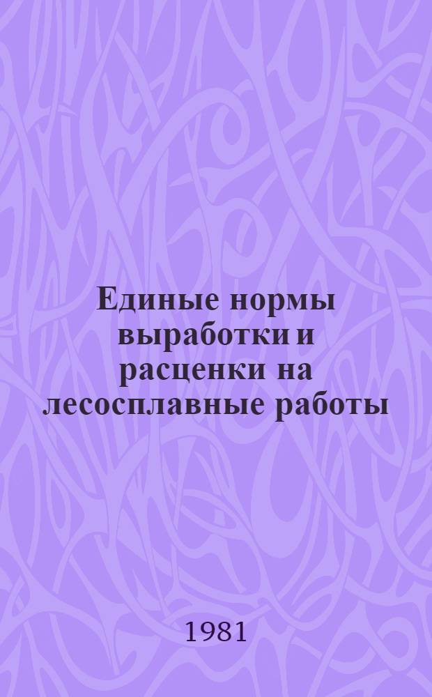 Единые нормы выработки и расценки на лесосплавные работы : Утв. Гос. ком. СССР по труду и социал. вопр. и ВЦСПС 14.08.80