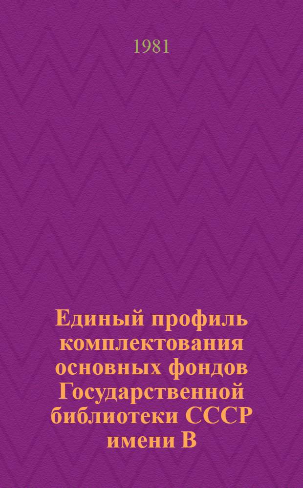 Единый профиль комплектования основных фондов Государственной библиотеки СССР имени В.И. Ленина, Государственной Публичной библиотеки имени М.Е. Салтыкова-Щедрина и государственных библиотек союзных республик отечественными произведениями печати