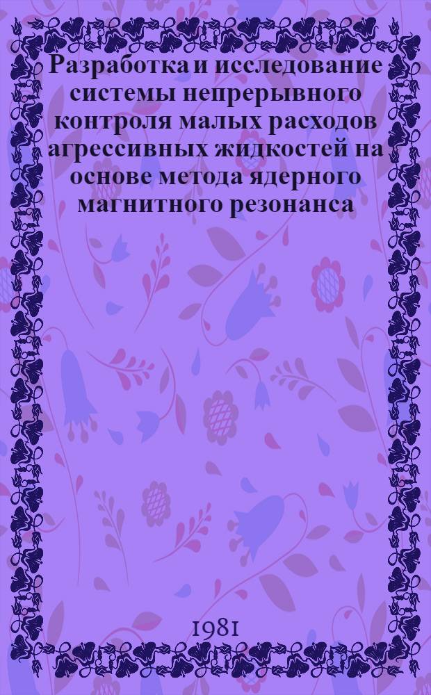 Разработка и исследование системы непрерывного контроля малых расходов агрессивных жидкостей на основе метода ядерного магнитного резонанса : Автореф. дис. на соиск. учен. степ. канд. техн. наук : (05.11.13)